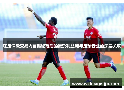 辽足保级交易内幕揭秘背后的复杂利益链与足球行业的深层关联 辽足保级交易内幕揭秘背后的复杂利益链与足球行业的深层关联